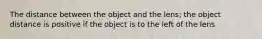 The distance between the object and the lens; the object distance is positive if the object is to the left of the lens