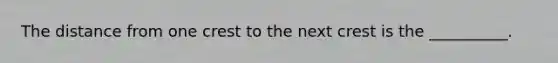 The distance from one crest to the next crest is the __________.