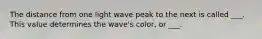 The distance from one light wave peak to the next is called ___. This value determines the wave's color, or ___.