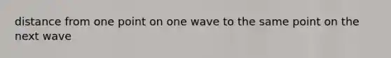 distance from one point on one wave to the same point on the next wave