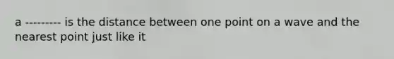 a --------- is the distance between one point on a wave and the nearest point just like it