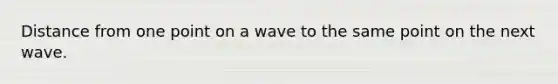 Distance from one point on a wave to the same point on the next wave.