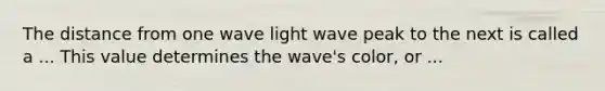 The distance from one wave light wave peak to the next is called a ... This value determines the wave's color, or ...