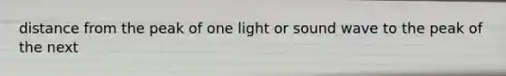 distance from the peak of one light or sound wave to the peak of the next