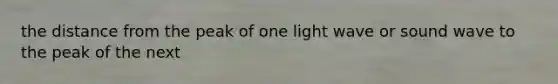 the distance from the peak of one light wave or sound wave to the peak of the next