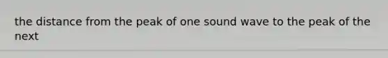 the distance from the peak of one sound wave to the peak of the next