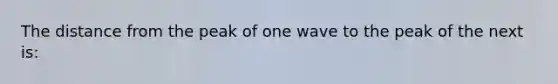 The distance from the peak of one wave to the peak of the next is: