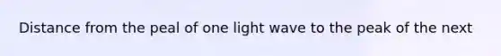 Distance from the peal of one light wave to the peak of the next