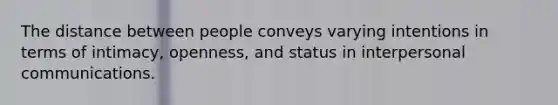 The distance between people conveys varying intentions in terms of intimacy, openness, and status in interpersonal communications.