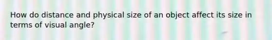 How do distance and physical size of an object affect its size in terms of visual angle?