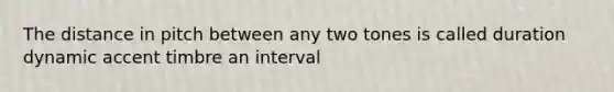 The distance in pitch between any two tones is called duration dynamic accent timbre an interval