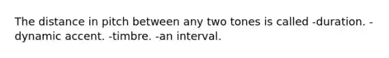 The distance in pitch between any two tones is called -duration. -dynamic accent. -timbre. -an interval.