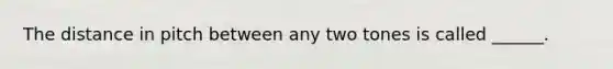 The distance in pitch between any two tones is called ______.