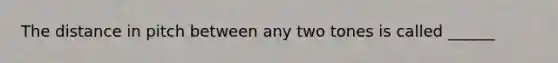 The distance in pitch between any two tones is called ______