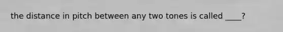 the distance in pitch between any two tones is called ____?