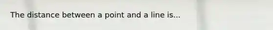 The distance between a point and a line is...