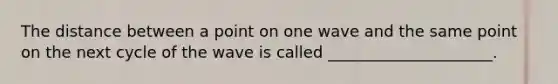 The distance between a point on one wave and the same point on the next cycle of the wave is called _____________________.