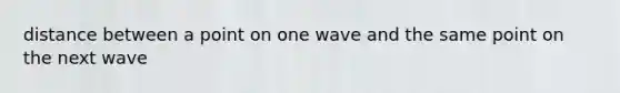 distance between a point on one wave and the same point on the next wave