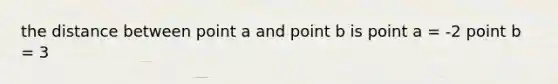 the distance between point a and point b is point a = -2 point b = 3