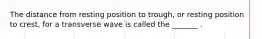 The distance from resting position to trough, or resting position to crest, for a transverse wave is called the _______ .