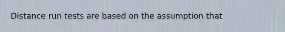 Distance run tests are based on the assumption that