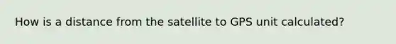 How is a distance from the satellite to GPS unit calculated?