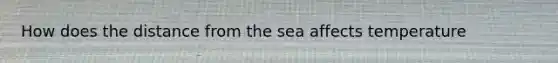 How does the distance from the sea affects temperature