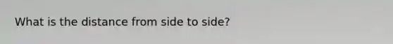 What is the distance from side to side?