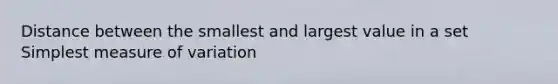 Distance between the smallest and largest value in a set Simplest measure of variation