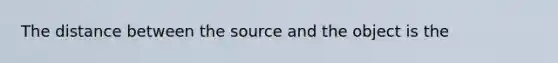 The distance between the source and the object is the