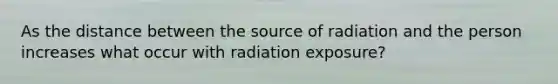 As the distance between the source of radiation and the person increases what occur with radiation exposure?