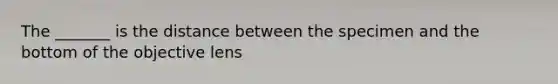 The _______ is the distance between the specimen and the bottom of the objective lens