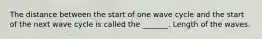 The distance between the start of one wave cycle and the start of the next wave cycle is called the _______. Length of the waves.