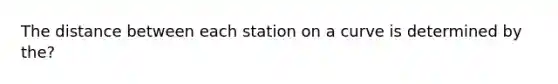 The distance between each station on a curve is determined by the?