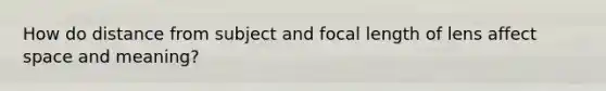 How do distance from subject and focal length of lens affect space and meaning?