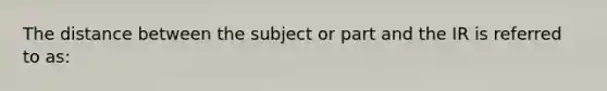 The distance between the subject or part and the IR is referred to as: