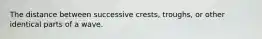 The distance between successive crests, troughs, or other identical parts of a wave.