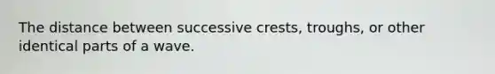 The distance between successive crests, troughs, or other identical parts of a wave.