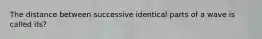 The distance between successive identical parts of a wave is called its?