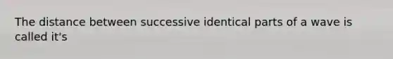 The distance between successive identical parts of a wave is called it's