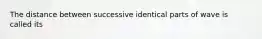 The distance between successive identical parts of wave is called its