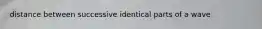 distance between successive identical parts of a wave