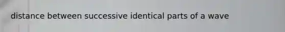 distance between successive identical parts of a wave