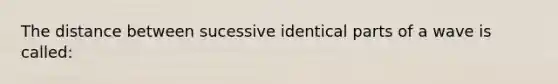 The distance between sucessive identical parts of a wave is called: