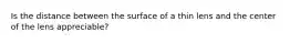 Is the distance between the surface of a thin lens and the center of the lens appreciable?