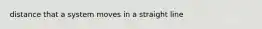 distance that a system moves in a straight line