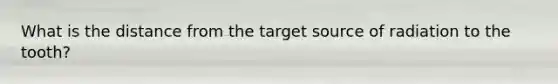 What is the distance from the target source of radiation to the tooth?