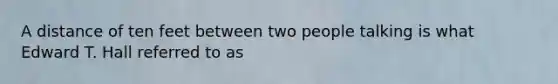 A distance of ten feet between two people talking is what Edward T. Hall referred to as