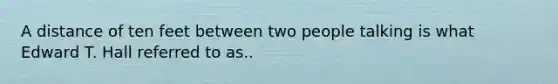 A distance of ten feet between two people talking is what Edward T. Hall referred to as..