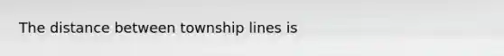 The distance between township lines is